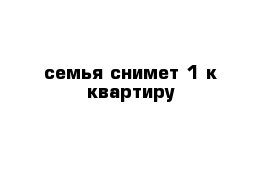 семья снимет 1 к квартиру